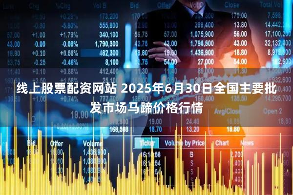 线上股票配资网站 2025年6月30日全国主要批发市场马蹄价格行情