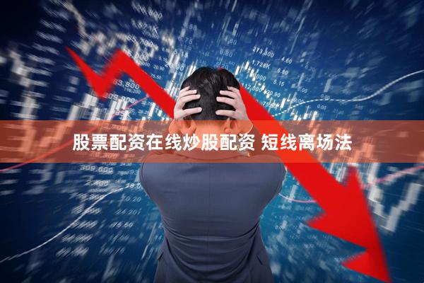 股票配资在线炒股配资 短线离场法