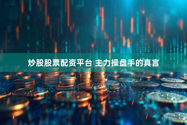 炒股股票配资平台 主力操盘手的真言
