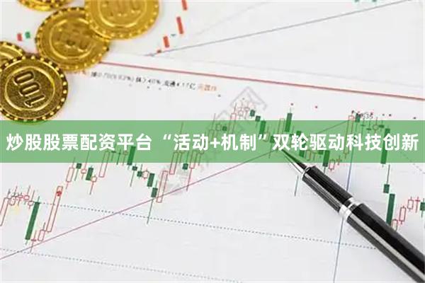 炒股股票配资平台 “活动+机制”双轮驱动科技创新