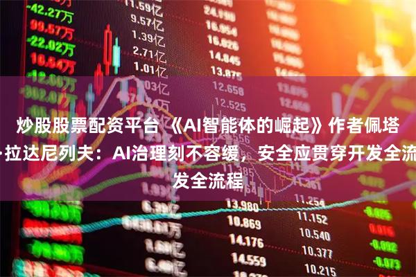 炒股股票配资平台 《AI智能体的崛起》作者佩塔尔·拉达尼列夫:AI治理刻不容缓,安全应贯穿开发全流程