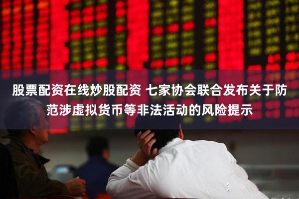 股票配资在线炒股配资 七家协会联合发布关于防范涉虚拟货币等非法活动的风险提示