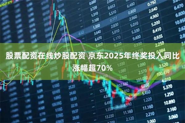 股票配资在线炒股配资 京东2025年终奖投入同比涨幅超70%
