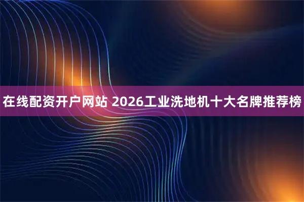 在线配资开户网站 2026工业洗地机十大名牌推荐榜