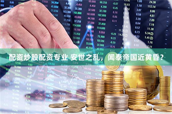 配资炒股配资专业 安世之乱，闻泰帝国近黄昏？