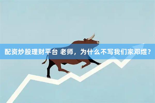 配资炒股理财平台 老师,为什么不写我们家邓煜?